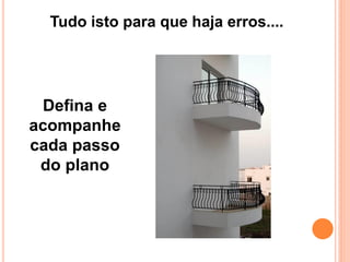 Defina e
acompanhe
cada passo
do plano
Tudo isto para que haja erros....
 