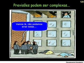 120
Planejamento Estratégico
Previsões podem ser complexas...
Vamos lá, não podemos
errar todas...
 