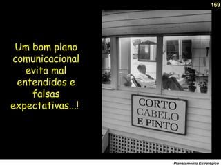 169
Planejamento Estratégico
Um bom plano
comunicacional
evita mal
entendidos e
falsas
expectativas...!
 