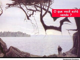 64
Planejamento Estratégico
O que você está
vendo ?
 