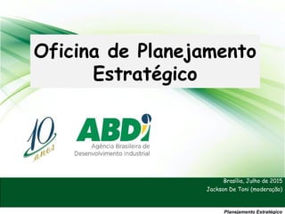 1
Planejamento Estratégico
Brasília, Julho de 2015
Jackson De Toni (moderação)
Oficina de Planejamento
Estratégico
 