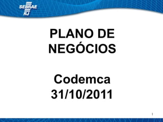 1 
PLANO DE 
NEGÓCIOS 
Codemca 
31/10/2011 
 