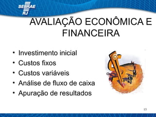 AVALIAÇÃO ECONÔMICA E 
13 
FINANCEIRA 
• Investimento inicial 
• Custos fixos 
• Custos variáveis 
• Análise de fluxo de caixa 
• Apuração de resultados 
 