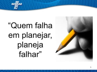 “Quem falha 
em planejar, 
planeja 
falhar” 
5 
 