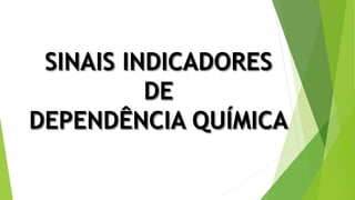 SINAIS INDICADORES
DE
DEPENDÊNCIA QUÍMICA
 
