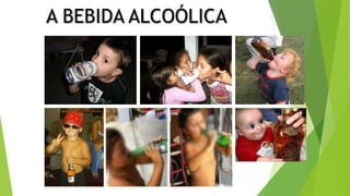 A BEBIDA ALCOÓLICA
 