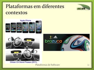 Plataformas em diferentes
contextos
10Plataformas de Software
 