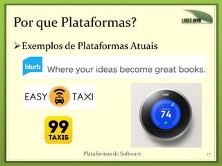 Por que Plataformas?
Exemplos de Plataformas Atuais
Plataformas de Software 17
 