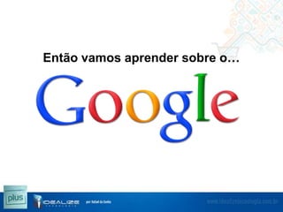 Então vamos aprender sobre o…

 