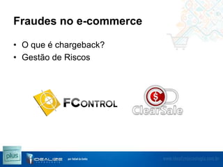 Fraudes no e-commerce
• O que é chargeback?
• Gestão de Riscos

 