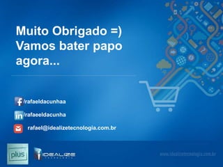 Muito Obrigado =)
Vamos bater papo
agora...

/rafaeldacunhaa
/rafaeeldacunha
rafael@idealizetecnologia.com.br

 
