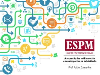 A ascensão das mídias sociais 
e seus impactos na publicidade. 
Prof. Rafael Camanho. 
 