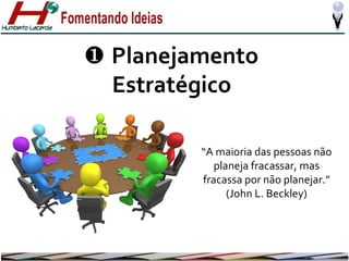 ❶ Planejamento
Estratégico
“A maioria das pessoas não
planeja fracassar, mas
fracassa por não planejar.”
(John L. Beckley)

 
