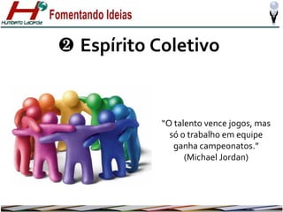 ❷ Espírito Coletivo

“O talento vence jogos, mas
só o trabalho em equipe
ganha campeonatos.”
(Michael Jordan)

 