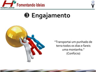 ❸ Engajamento

“Transportai um punhado de
terra todos os dias e fareis
uma montanha.”
(Confúcio)

 
