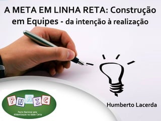 A META EM LINHA RETA: Construção
em Equipes - da intenção à realização

Humberto Lacerda

 