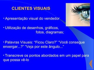 Apresentação visual do vendedor Utilização de desenhos, gráficos,  fotos, diagramas; Palavras Visuais: “Ficou Claro?” “Você consegue enxergar...?” “Veja por este ângulo...” Transcreve os pontos abordados em um papel para que possa vê-lo CLIENTES VISUAIS 