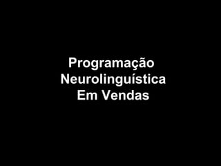 ProgramaçãoProgramação
NeurolinguísticaNeurolinguística
Em VendasEm Vendas
 