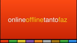 Todas as Novidades do maior evento
do mundo adaptadas a realidade brasileira.
onlineofﬂinetantofaz
 