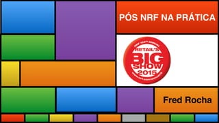 Todas as Novidades do maior evento
do mundo adaptadas a realidade brasileira.
PÓS NRF NA PRÁTICA
Fred Rocha
 