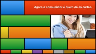 Todas as Novidades do maior evento
do mundo adaptadas a realidade brasileira.
Agora o consumidor é quem dá as cartas.
 