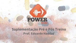 Suplementação Pré e Pós Treino 
Prof. Eduardo Haddad 
 