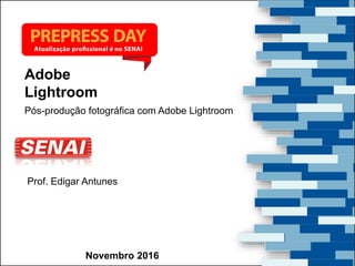 Desenvolvimento e Produção de Embalagens FlexíveisNovembro 2016
Adobe
Lightroom
Prof. Edigar Antunes
Pós-produção fotográfica com Adobe Lightroom
 
