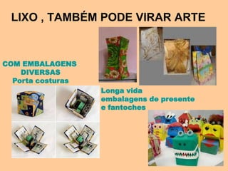 LIXO , TAMBÉM PODE VIRAR ARTE


COM EMBALAGENS
    DIVERSAS
  Porta costuras
                   Longa vida
                   embalagens de presente
                   e fantoches
 