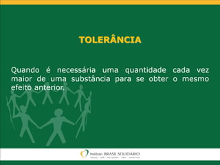 TOLERÂNCIA
Quando é necessária uma quantidade cada vez
maior de uma substância para se obter o mesmo
efeito anterior.
 