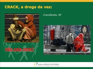 CRACK, a droga da vez:
Cracolândia, SP
não caia nela!!
 