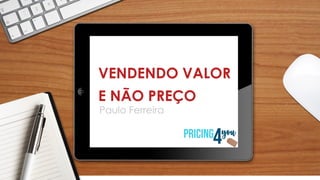 VENDENDO VALOR
E NÃO PREÇO
Paulo Ferreira
 