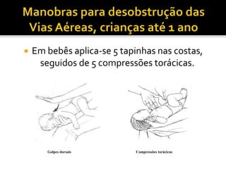 Golpes dorsais Compressões torácicas
 Em bebês aplica-se 5 tapinhas nas costas,
seguidos de 5 compressões torácicas.
 