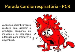 Ausência do bombeamento
cardíaco para garantir a
circulação sanguínea do
indivíduo e de respiração
adequada para promover a
oxigenação.
 