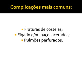  Fraturas de costelas;
 Fígado e/ou baço lacerados;
 Pulmões perfurados.
 