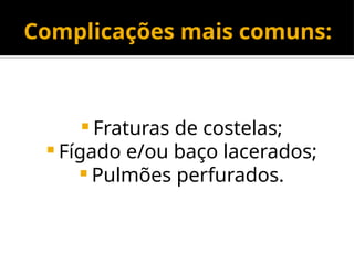 Complicações mais comuns:
 Fraturas de costelas;
 Fígado e/ou baço lacerados;
 Pulmões perfurados.
 