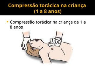 Compressão torácica na criança
(1 a 8 anos)
 Compressão torácica na criança de 1 a
8 anos
 