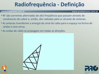 Radiofrequência - Definição RF são correntes alternadas de alta freqüência que passam através de    condutores de cobre e, então, são radiadas pelo ar através de antenas. As antenas transferem a energia do sinal do cabo para o espaço na forma de    ondas e vice-versa. As ondas de rádio se propagam em todas as direções. 