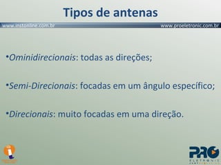 Tipos de antenas Ominidirecionais : todas as direções; Semi-Direcionais : focadas em um ângulo específico; Direcionais : muito focadas em uma direção. 