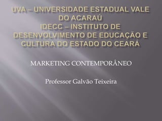 MARKETING CONTEMPORÂNEO
Professor Galvão Teixeira
 