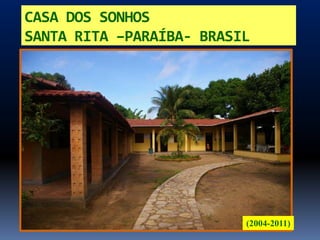 CASA DOS SONHOS
SANTA RITA –PARAÍBA- BRASIL




                          (2004-2011)
 