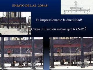 ENSAYO DE LAS LOSAS



            Es impressionante la ductilidad!

          Carga utilizacion mayor que 6 kN/m2
 