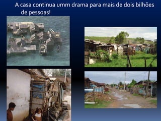 A casa continua umm drama para mais de dois bilhões
  de pessoas!
 