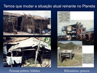 Temos que mudar a situação atual reinante no Planeta




   Pessoas pobres: bilhões        Bilionários: poucos
 