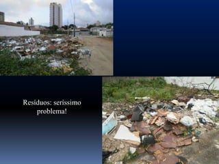 Resíduos: seríssimo
    problema!
 