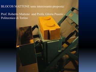 BLOCOS MATTONE uma interessante proposta:

Prof. Roberto Mattone and Profa. Gloria Pasero –
Politecnico di Torino
 