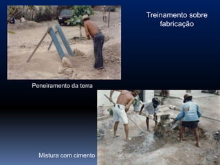 Treinamento sobre
                                fabricação






    Peneiramento da terra




      Mistura com cimento
 