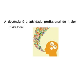 A docência é a atividade profissional de maior
risco vocal
 