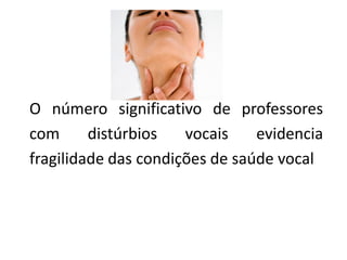 O número significativo de professores
com distúrbios vocais evidencia
fragilidade das condições de saúde vocal
 