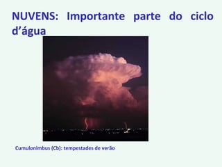 NUVENS: Importante parte do ciclo
d’água
Cumulonimbus (Cb): tempestades de verão
 