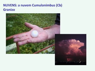 NUVENS: a nuvem Cumulonimbus (Cb)
Granizo
 